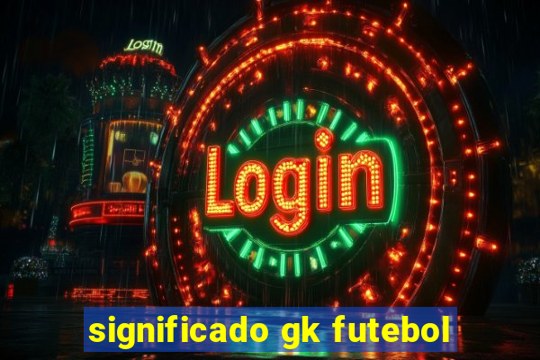 significado gk futebol